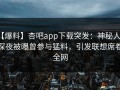【爆料】杏吧app下载突发：神秘人在深夜被曝曾参与猛料，引发联想席卷全网
