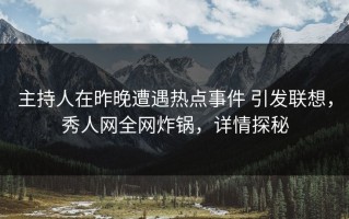 主持人在昨晚遭遇热点事件 引发联想，秀人网全网炸锅，详情探秘