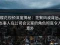 樱花视频深度揭秘：花絮风波背后，当事人在公司会议室的角色彻底令人意外