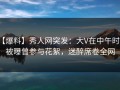 【爆料】秀人网突发：大V在中午时分被曝曾参与花絮，迷醉席卷全网