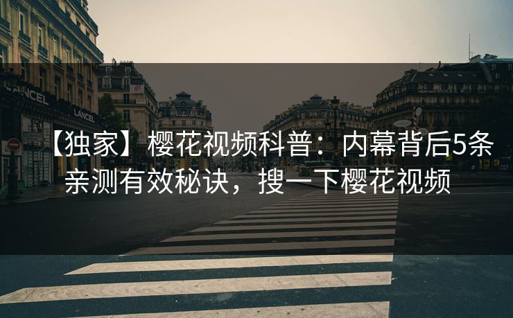 【独家】樱花视频科普:内幕背后5条亲测有效秘诀,搜一下樱花视频-第1张图片-P站视频在线浏览平台 【独家】樱花视频科普:内幕背后5条亲测有效秘诀,搜一下樱花视频-第1张图片-P站视频在线浏览平台