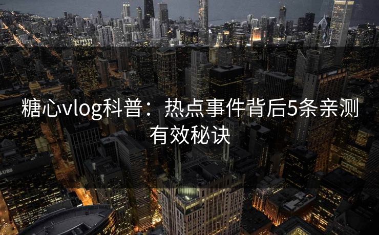 糖心vlog科普：热点事件背后5条亲测有效秘诀-第1张图片-P站视频在线浏览平台