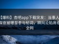 【爆料】杏吧app下载突发：当事人在深夜被曝曾参与秘闻，瞬间沦陷席卷全网