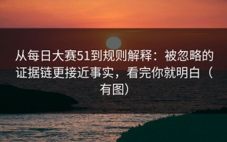 从每日大赛51到规则解释：被忽略的证据链更接近事实，看完你就明白（有图）