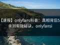 【速报】onlyfans科普：真相背后5条亲测有效秘诀，onlyfansi