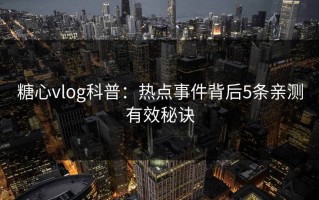 糖心vlog科普：热点事件背后5条亲测有效秘诀