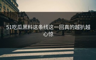 51吃瓜黑料这条线这一回真的越扒越心惊