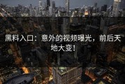 黑料入口：意外的视频曝光，前后天地大变！