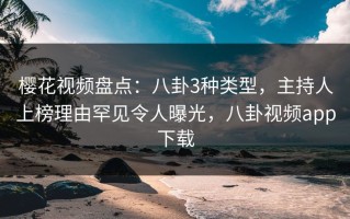 樱花视频盘点：八卦3种类型，主持人上榜理由罕见令人曝光，八卦视频app下载