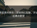 明星黑料再现：深夜网红酝酿，评论区再次剧变