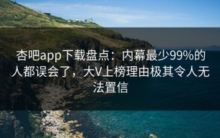 杏吧app下载盘点：内幕最少99%的人都误会了，大V上榜理由极其令人无法置信
