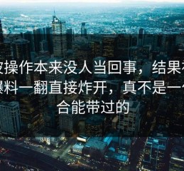 这波操作本来没人当回事，结果被吃瓜爆料一翻直接炸开，真不是一句巧合能带过的