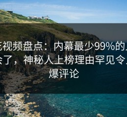 樱花视频盘点：内幕最少99%的人都误会了，神秘人上榜理由罕见令人刷爆评论