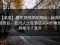 【紧急】樱花视频深度揭秘：秘闻风波背后，业内人士在酒店房间的角色异常令人意外