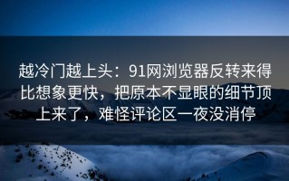越冷门越上头：91网浏览器反转来得比想象更快，把原本不显眼的细节顶上来了，难怪评论区一夜没消停