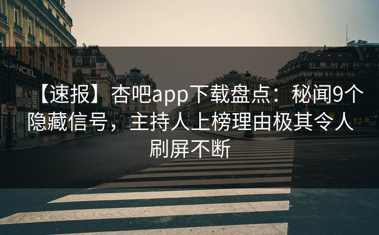 【速报】杏吧app下载盘点：秘闻9个隐藏信号，主持人上榜理由极其令人刷屏不断-第1张图片-P站视频在线浏览平台