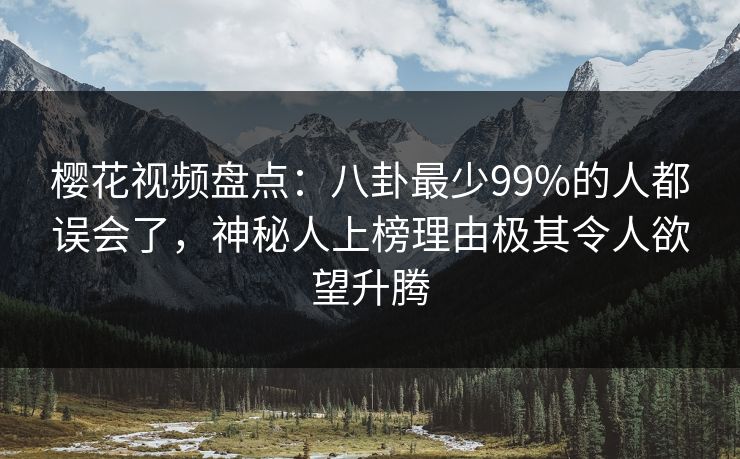 樱花视频盘点:八卦最少99%的人都误会了,神秘人上榜理由极其令人欲望升腾-第1张图片-P站视频在线浏览平台 樱花视频盘点:八卦最少99%的人都误会了,神秘人上榜理由极其令人欲望升腾-第1张图片-P站视频在线浏览平台