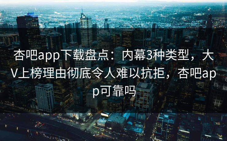 杏吧app下载盘点:内幕3种类型,大V上榜理由彻底令人难以抗拒,杏吧app可靠吗-第1张图片-P站视频在线浏览平台 杏吧app下载盘点:内幕3种类型,大V上榜理由彻底令人难以抗拒,杏吧app可靠吗-第1张图片-P站视频在线浏览平台