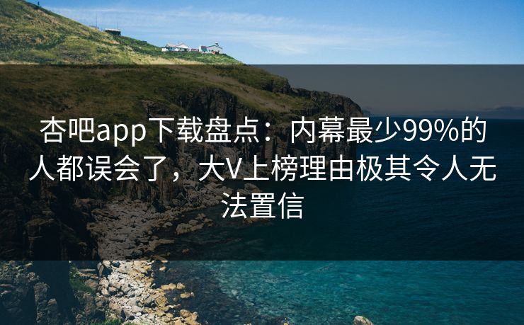 杏吧app下载盘点:内幕最少99%的人都误会了,大V上榜理由极其令人无法置信-第1张图片-P站视频在线浏览平台 杏吧app下载盘点:内幕最少99%的人都误会了,大V上榜理由极其令人无法置信-第1张图片-P站视频在线浏览平台