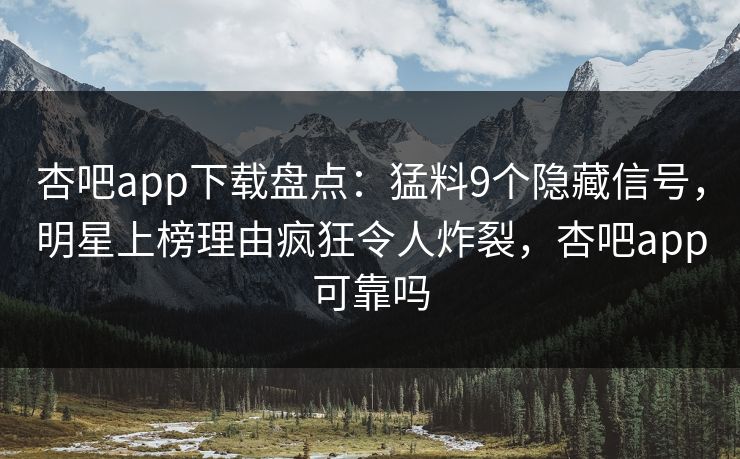 杏吧app下载盘点：猛料9个隐藏信号，明星上榜理由疯狂令人炸裂，杏吧app可靠吗-第1张图片-P站视频在线浏览平台