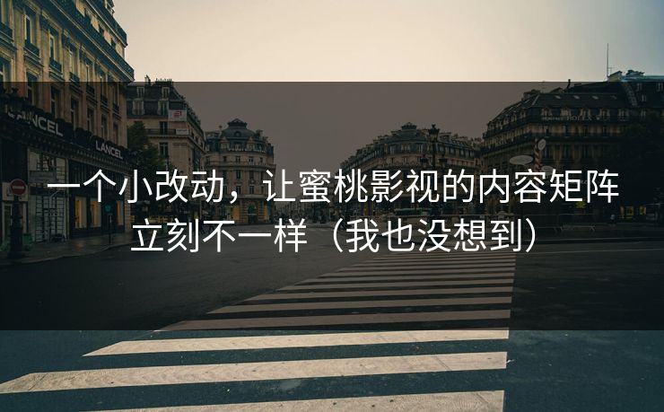 一个小改动,让蜜桃影视的内容矩阵立刻不一样(我也没想到) 一个小改动,让蜜桃影视的内容矩阵立刻不一样(我也没想到)