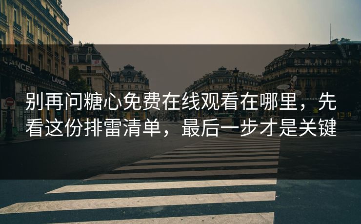 别再问糖心免费在线观看在哪里,先看这份排雷清单,最后一步才是关键 别再问糖心免费在线观看在哪里,先看这份排雷清单,最后一步才是关键