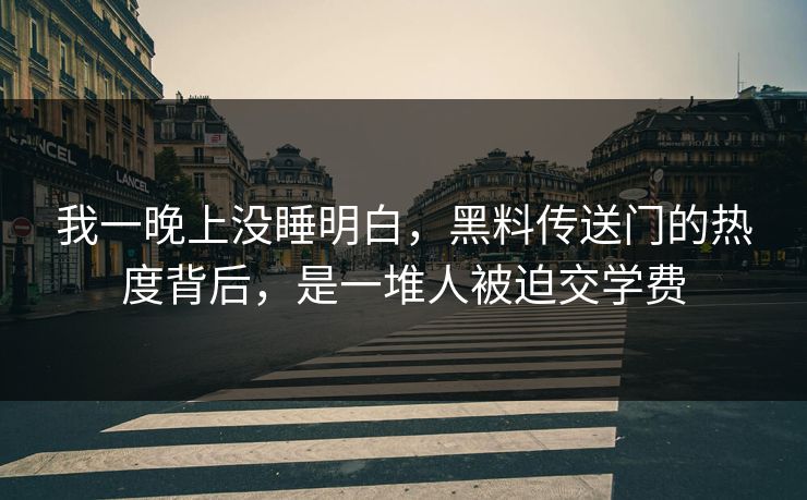 我一晚上没睡明白,黑料传送门的热度背后,是一堆人被迫交学费 我一晚上没睡明白,黑料传送门的热度背后,是一堆人被迫交学费